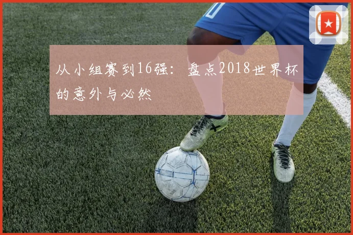 从小组赛到16强：盘点2018世界杯的意外与必然