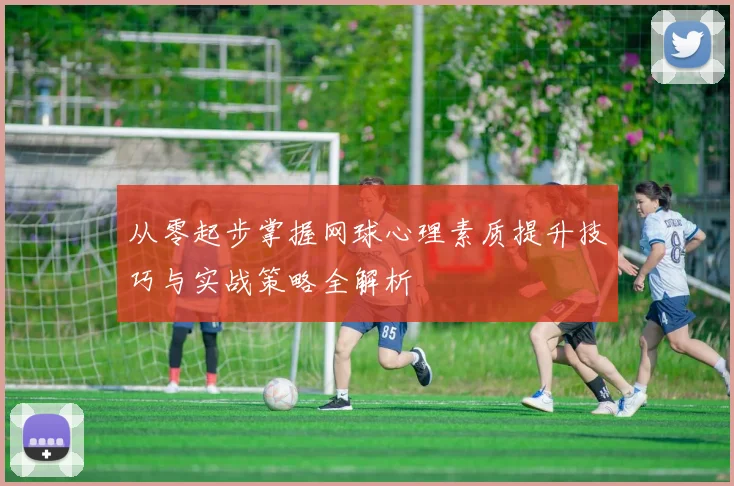 从零起步掌握网球心理素质提升技巧与实战策略全解析