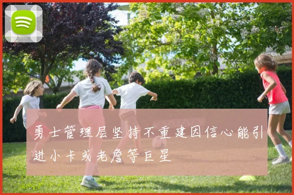 勇士管理层坚持不重建因信心能引进小卡或老詹等巨星