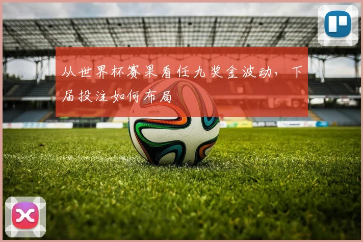 从世界杯赛果看任九奖金波动，下届投注如何布局