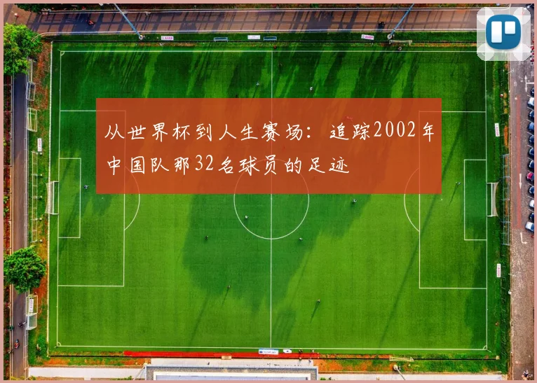 从世界杯到人生赛场：追踪2002年中国队那32名球员的足迹