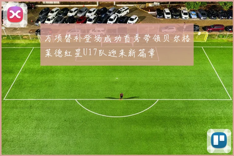 万项替补登场成功首秀带领贝尔格莱德红星U17队迎来新篇章