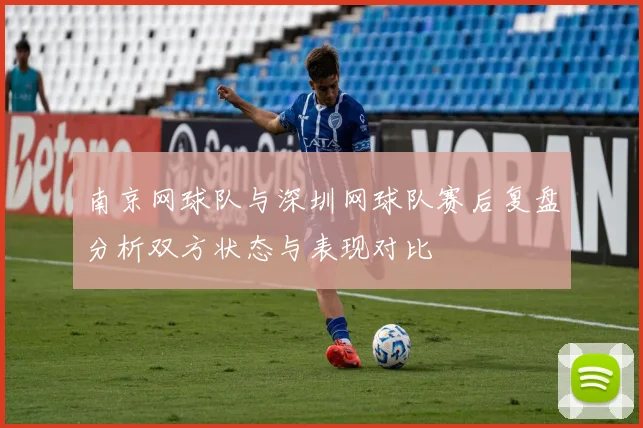 南京网球队与深圳网球队赛后复盘分析双方状态与表现对比