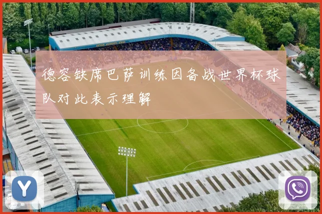 德容缺席巴萨训练因备战世界杯球队对此表示理解