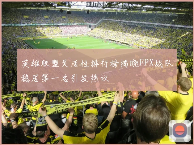 英雄联盟灵活性排行榜揭晓FPX战队稳居第一名引发热议