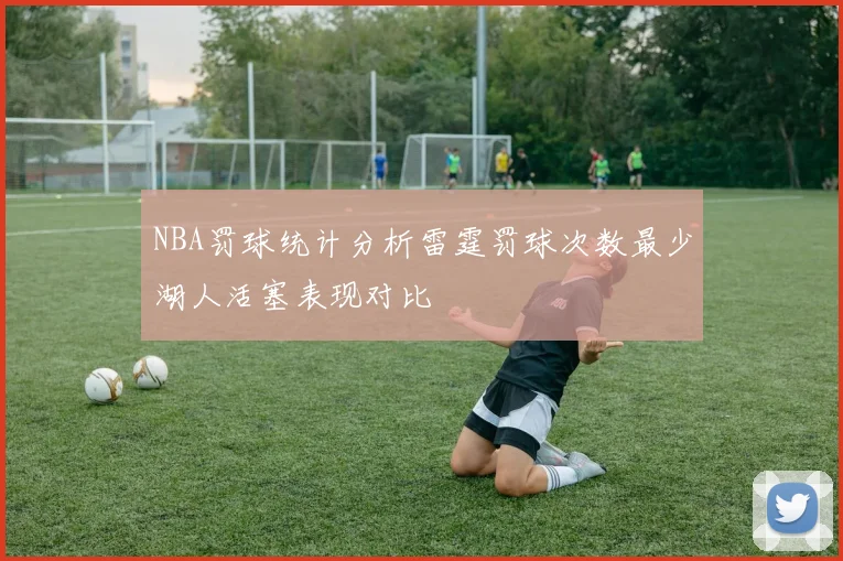 NBA罚球统计分析雷霆罚球次数最少湖人活塞表现对比