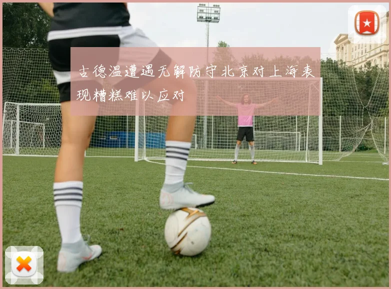 古德温遭遇无解防守北京对上海表现糟糕难以应对
